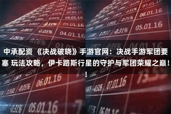 中承配资 《决战破晓》手游官网：决战手游军团要塞 玩法攻略，伊卡路斯行星的守护与军团荣耀之巅！