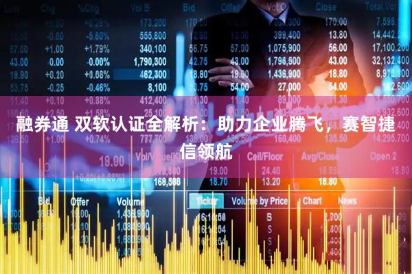 融券通 双软认证全解析：助力企业腾飞，赛智捷信领航
