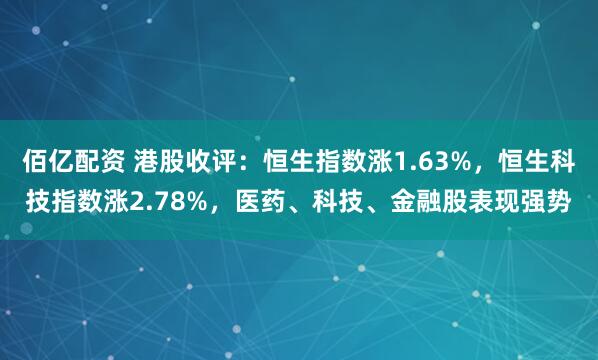 佰亿配资 港股收评：恒生指数涨1.63%，恒生科技指数涨2.78%，医药、科技、金融股表现强势