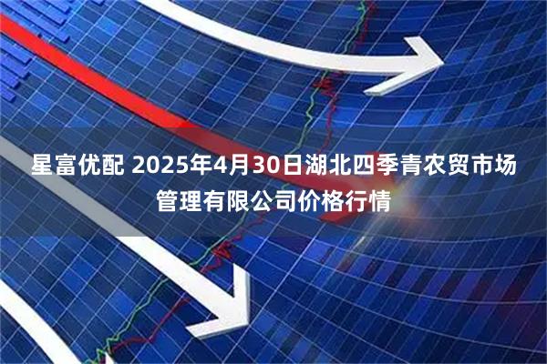星富优配 2025年4月30日湖北四季青农贸市场管理有限公司价格行情