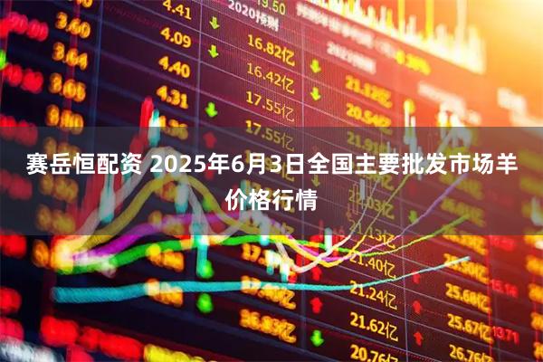 赛岳恒配资 2025年6月3日全国主要批发市场羊价格行情