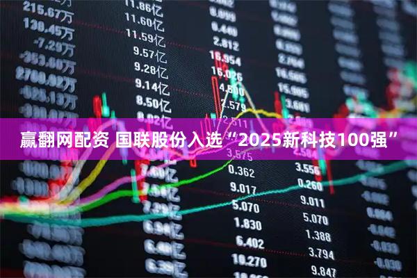 赢翻网配资 国联股份入选“2025新科技100强”