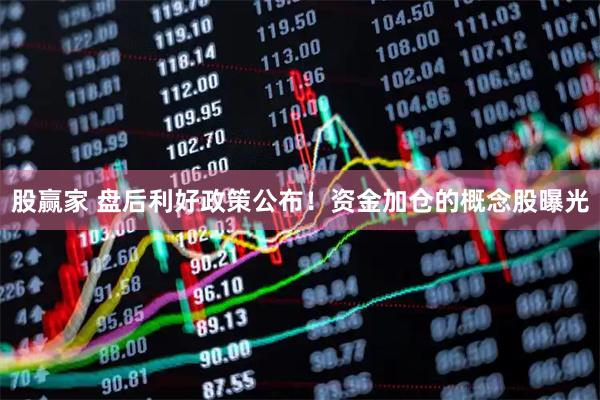 股赢家 盘后利好政策公布！资金加仓的概念股曝光