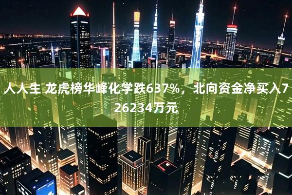 人人生 龙虎榜华峰化学跌637%，北向资金净买入726234万元
