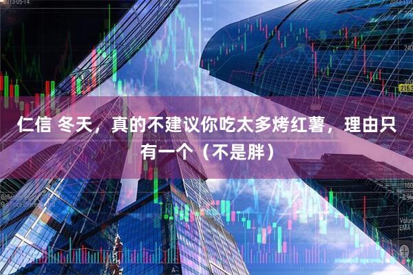 仁信 冬天，真的不建议你吃太多烤红薯，理由只有一个（不是胖）