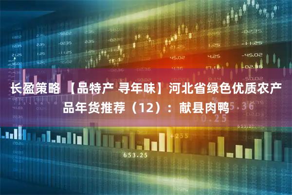 长盈策略 【品特产 寻年味】河北省绿色优质农产品年货推荐（12）：献县肉鸭