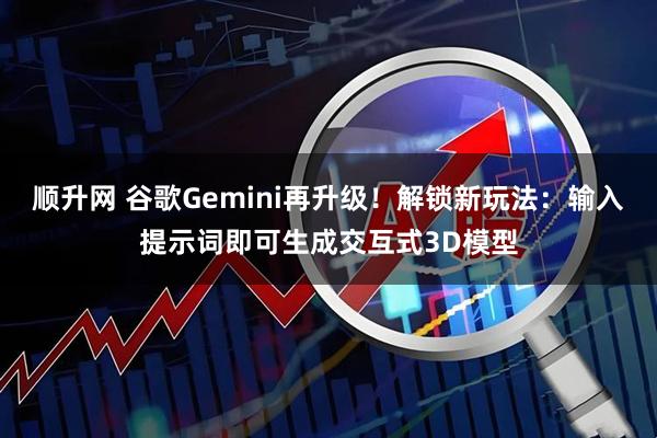 顺升网 谷歌Gemini再升级！解锁新玩法：输入提示词即可生成交互式3D模型