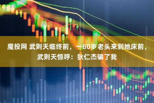 魔投网 武则天临终前，一80岁老头来到她床前，武则天惊呼：狄仁杰骗了我
